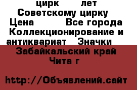 1.2) цирк : 50 лет Советскому цирку › Цена ­ 199 - Все города Коллекционирование и антиквариат » Значки   . Забайкальский край,Чита г.